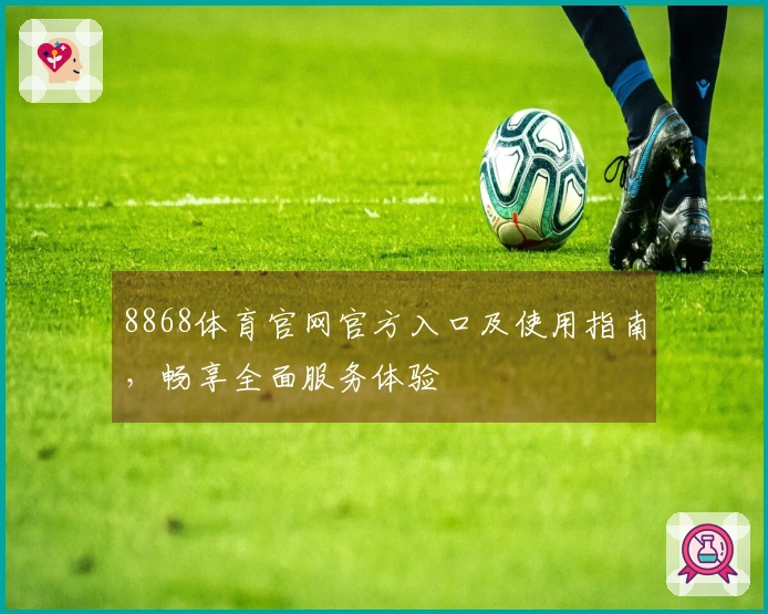 8868体育官网官方入口及使用指南，畅享全面服务体验