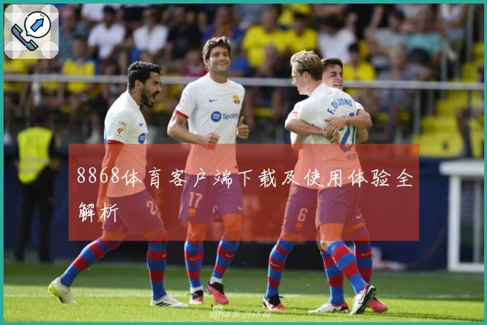 8868体育客户端下载及使用体验全解析