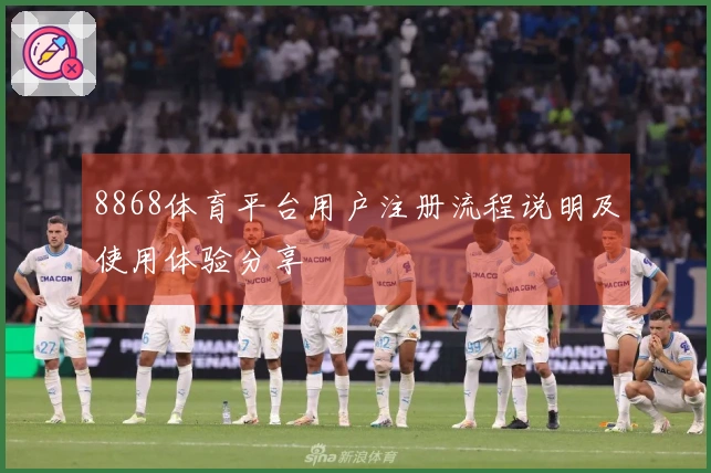 8868体育平台用户注册流程说明及使用体验分享