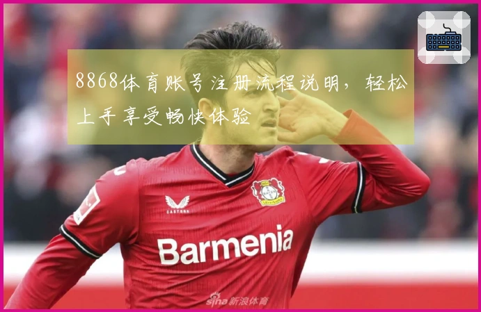 8868体育账号注册流程说明，轻松上手享受畅快体验