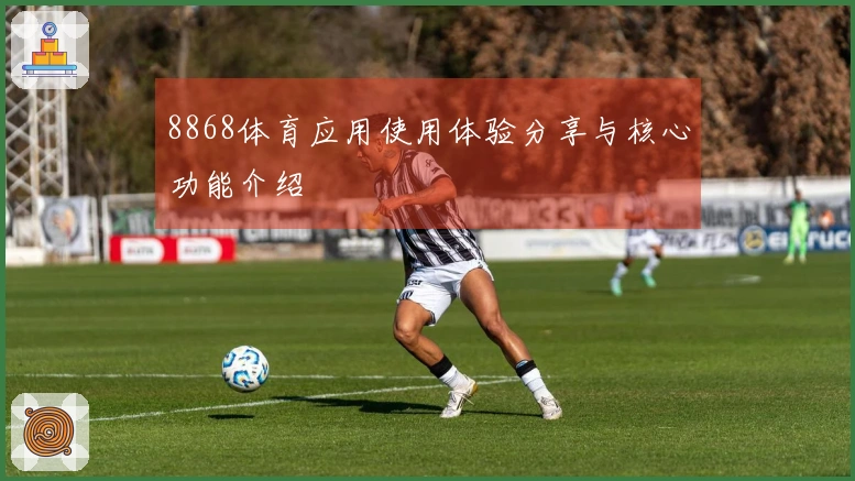 8868体育应用使用体验分享与核心功能介绍