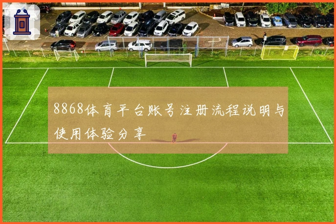8868体育平台账号注册流程说明与使用体验分享