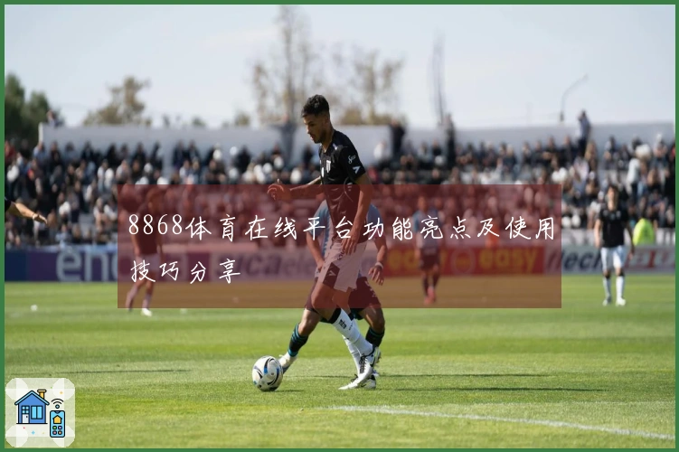 8868体育在线平台功能亮点及使用技巧分享