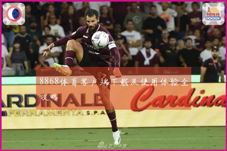 8868体育客户端下载及使用体验全攻略