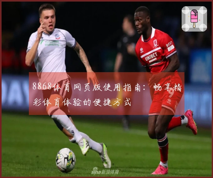 8868体育网页版使用指南：畅享精彩体育体验的便捷方式