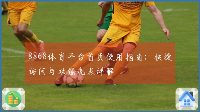 8868体育平台首页使用指南：快捷访问与功能亮点详解