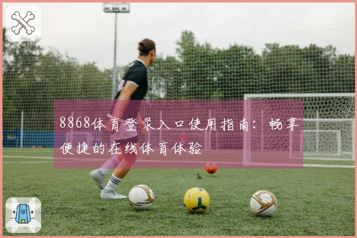 8868体育登录入口使用指南：畅享便捷的在线体育体验