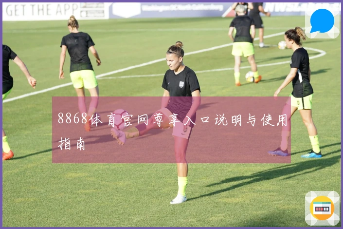 8868体育官网尊享入口说明与使用指南