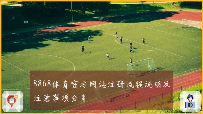 8868体育官方网站注册流程说明及注意事项分享