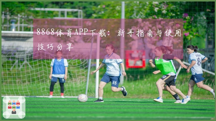 8868体育APP下载:新手指南与使用技巧分享